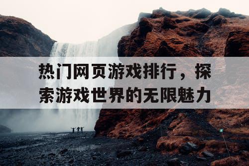 热门网页游戏排行,探索游戏世界的无限魅力 热门网页游戏排行,探索游戏世界的无限魅力
