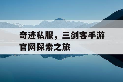 奇迹私服,三剑客手游官网探索之旅 奇迹私服,三剑客手游官网探索之旅