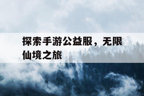 探索手游公益服，无限仙境之旅