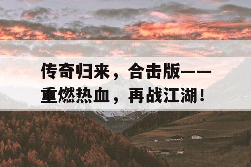 传奇归来,合击版——重燃热血,再战江湖! 传奇归来,合击版——重燃热血,再战江湖!