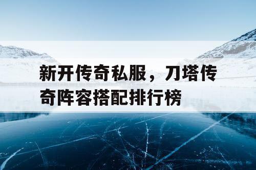 新开传奇私服，刀塔传奇阵容搭配排行榜