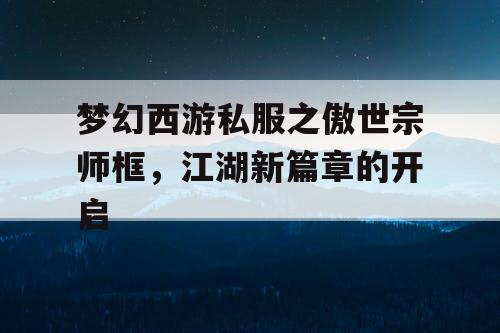 梦幻西游私服之傲世宗师框，江湖新篇章的开启