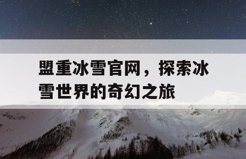 盟重冰雪官网,探索冰雪世界的奇幻之旅 盟重冰雪官网,探索冰雪世界的奇幻之旅