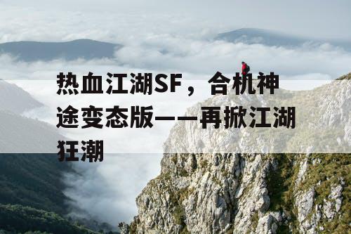热血江湖SF，合机神途变态版——再掀江湖狂潮