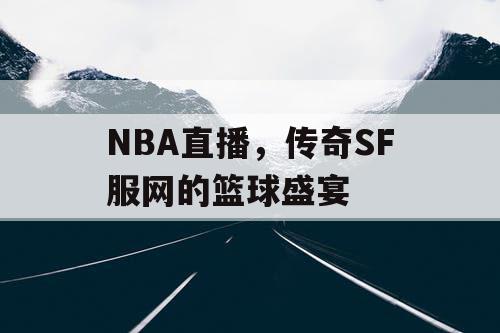 NBA直播，传奇SF服网的篮球盛宴