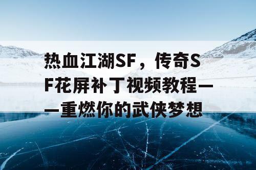 热血江湖SF,传奇SF花屏补丁视频教程——重燃你的武侠梦想 热血江湖SF,传奇SF花屏补丁视频教程——重燃你的武侠梦想