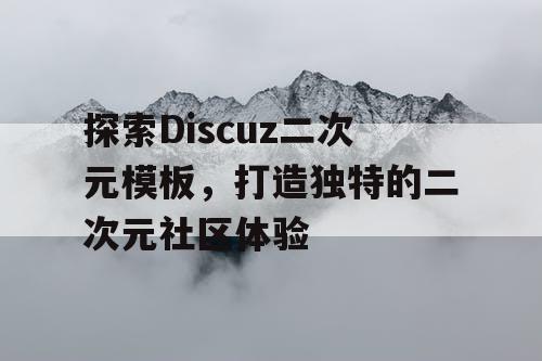 探索Discuz二次元模板,打造独特的二次元社区体验 探索Discuz二次元模板,打造独特的二次元社区体验