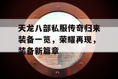 天龙八部私服传奇归来装备一览,荣耀再现,装备新篇章 天龙八部私服传奇归来装备一览,荣耀再现,装备新篇章
