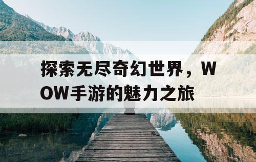 探索无尽奇幻世界，WOW手游的魅力之旅