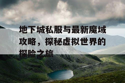 地下城私服与最新魔域攻略，探秘虚拟世界的探险之旅