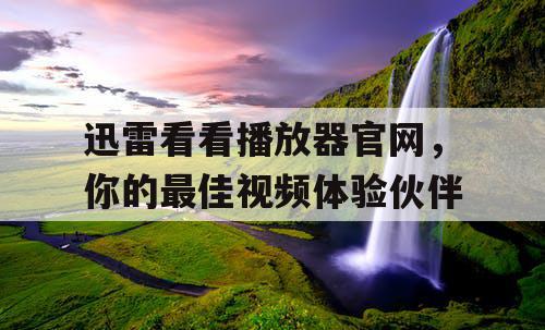 迅雷看看播放器官网,你的最佳视频体验伙伴 迅雷看看播放器官网,你的最佳视频体验伙伴