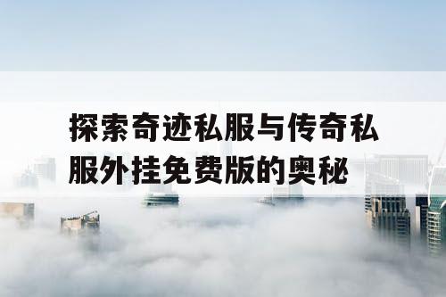 探索奇迹私服与传奇私服外挂免费版的奥秘