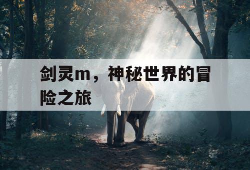 剑灵m,神秘世界的冒险之旅 剑灵m,神秘世界的冒险之旅