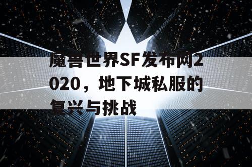 魔兽世界SF发布网2020,地下城私服的复兴与挑战 魔兽世界SF发布网2020,地下城私服的复兴与挑战