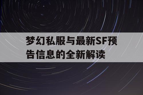 梦幻私服与最新SF预告信息的全新解读