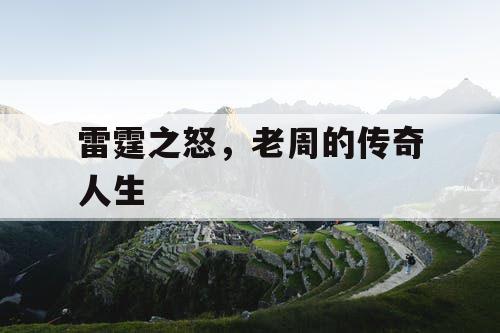 雷霆之怒,老周的传奇人生 雷霆之怒,老周的传奇人生