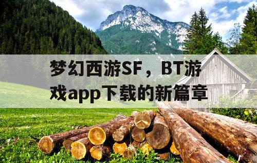 梦幻西游SF，BT游戏app下载的新篇章