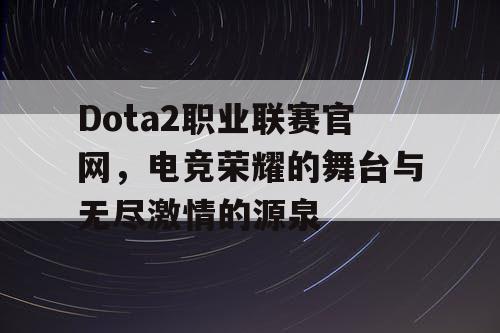Dota2职业联赛官网,电竞荣耀的舞台与无尽激情的源泉 Dota2职业联赛官网,电竞荣耀的舞台与无尽激情的源泉