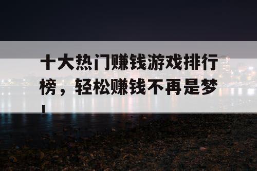 十大热门赚钱游戏排行榜,轻松赚钱不再是梦! 十大热门赚钱游戏排行榜,轻松赚钱不再是梦!