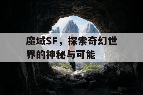 魔域SF,探索奇幻世界的神秘与可能 魔域SF,探索奇幻世界的神秘与可能