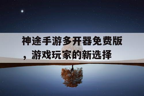 神途手游多开器免费版，游戏玩家的新选择
