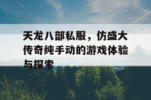 天龙八部私服,仿盛大传奇纯手动的游戏体验与探索 天龙八部私服,仿盛大传奇纯手动的游戏体验与探索