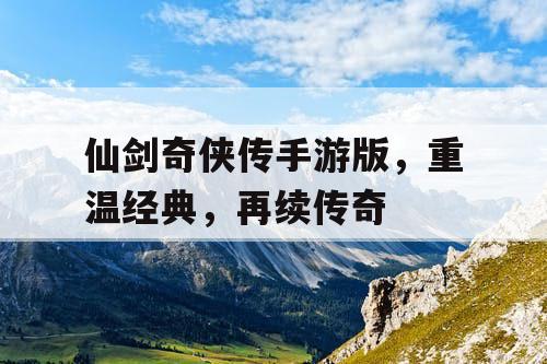 仙剑奇侠传手游版，重温经典，再续传奇