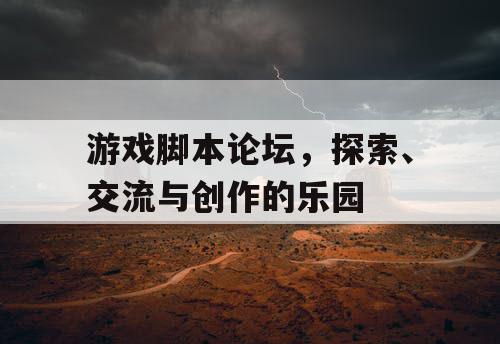 游戏脚本论坛,探索、交流与创作的乐园 游戏脚本论坛,探索、交流与创作的乐园