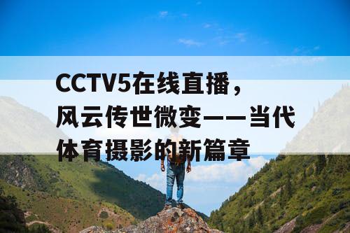 CCTV5在线直播，风云传世微变——当代体育摄影的新篇章