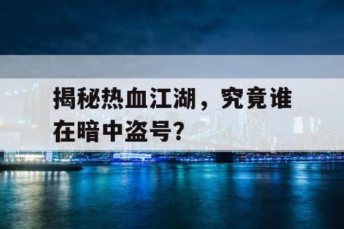 揭秘热血江湖，究竟谁在暗中盗号？