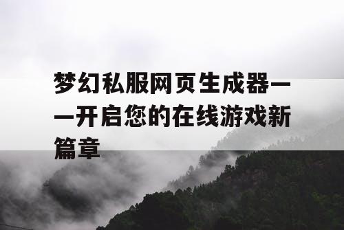 梦幻私服网页生成器——开启您的在线游戏新篇章 梦幻私服网页生成器——开启您的在线游戏新篇章