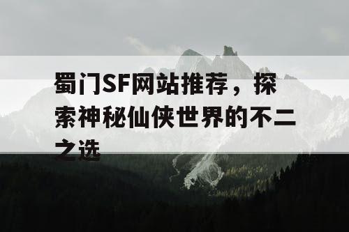蜀门SF网站推荐，探索神秘仙侠世界的不二之选