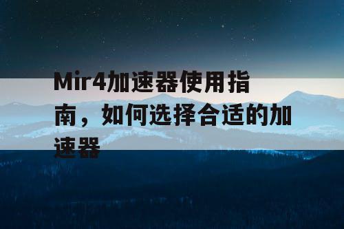 Mir4加速器使用指南,如何选择合适的加速器 Mir4加速器使用指南,如何选择合适的加速器