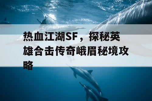 热血江湖SF,探秘英雄合击传奇峨眉秘境攻略 热血江湖SF,探秘英雄合击传奇峨眉秘境攻略