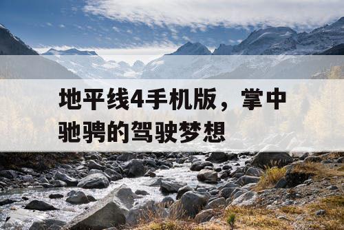 地平线4手机版,掌中驰骋的驾驶梦想 地平线4手机版,掌中驰骋的驾驶梦想