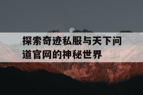 探索奇迹私服与天下问道官网的神秘世界
