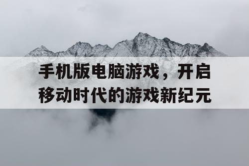 手机版电脑游戏，开启移动时代的游戏新纪元