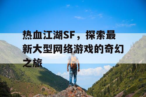 热血江湖SF，探索最新大型网络游戏的奇幻之旅