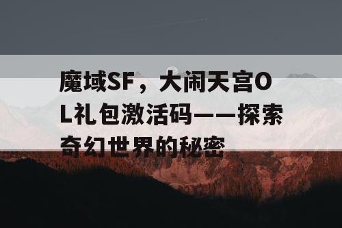 魔域SF，大闹天宫OL礼包激活码——探索奇幻世界的秘密