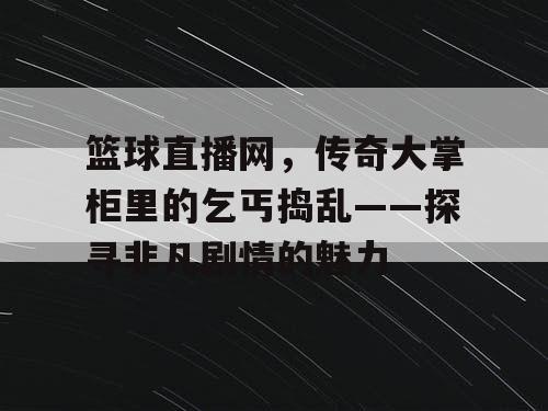 篮球直播网，传奇大掌柜里的乞丐捣乱——探寻非凡剧情的魅力