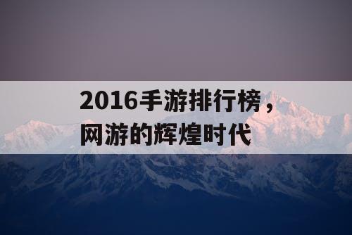 2016手游排行榜，网游的辉煌时代