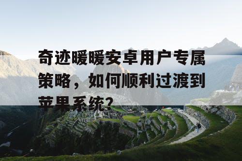 奇迹暖暖安卓用户专属策略，如何顺利过渡到苹果系统？
