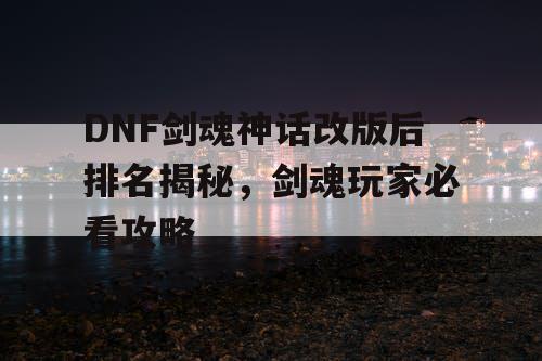 DNF剑魂神话改版后排名揭秘，剑魂玩家必看攻略