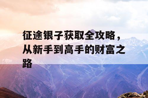 征途银子获取全攻略，从新手到高手的财富之路