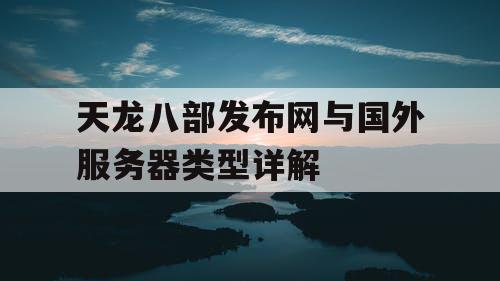 天龙八部发布网与国外服务器类型详解 天龙八部发布网与国外服务器类型详解