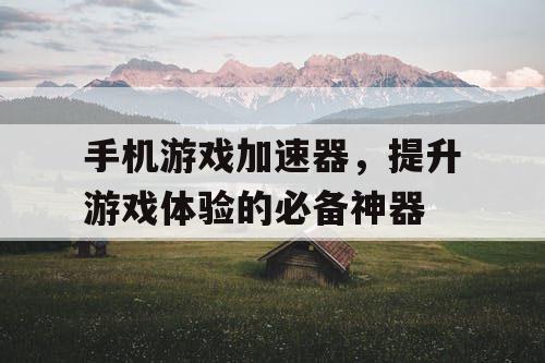 手机游戏加速器，提升游戏体验的必备神器