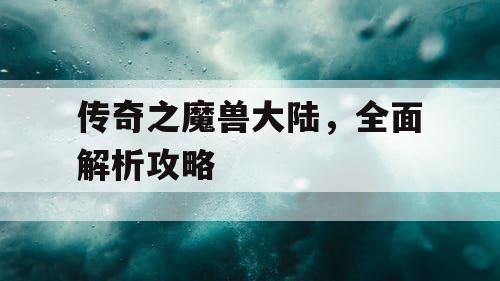 传奇之魔兽大陆，全面解析攻略