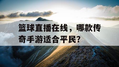 篮球直播在线，哪款传奇手游适合平民？