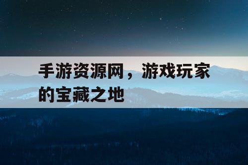 手游资源网，游戏玩家的宝藏之地