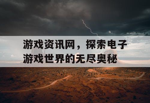 游戏资讯网，探索电子游戏世界的无尽奥秘